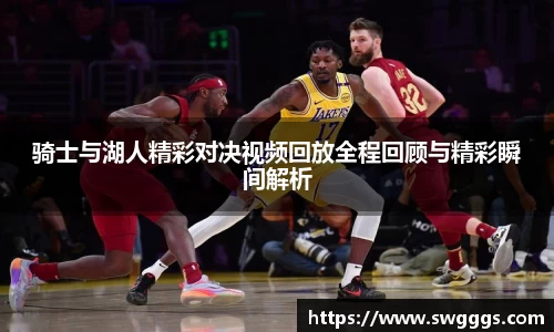 骑士与湖人精彩对决视频回放全程回顾与精彩瞬间解析