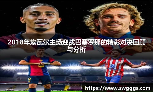 2018年埃瓦尔主场迎战巴塞罗那的精彩对决回顾与分析