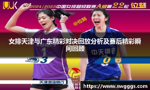 女排天津与广东精彩对决回放分析及赛后精彩瞬间回顾