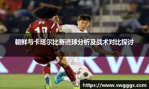 朝鲜与卡塔尔比赛进球分析及战术对比探讨