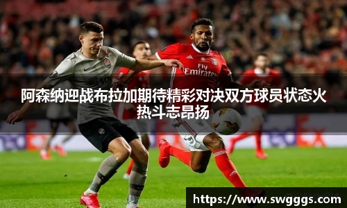 阿森纳迎战布拉加期待精彩对决双方球员状态火热斗志昂扬